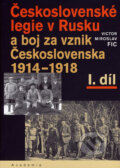Československé legie v Rusku a boj za vznik Československa 1914 - 1918 (I. díl) - Victor Miroslav Fic, Academia, 2006