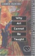 Kniha: Why Art Cannot Be Taught (James Elkins). University of Illinois, 2001