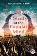 Kniha: The Crowd: A Study of the Popular Mind (Gustave Le Bon). , 2022