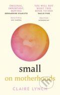 Kniha: Small: On Motherhoods (Claire Lynch). Brazen, 2022