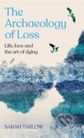 Kniha: The Archaeology of Loss (Sarah Tarlow). Picador, 2023