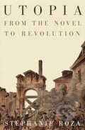 Kniha: Utopia: From the Novel to Revolution (Stephanie Roza). Verso, 2025