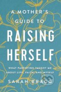 Kniha: A Mother's Guide to Raising Herself (Sarah Bragg). Zondervan, 2021