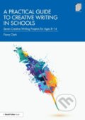 Kniha: Practical Guide to Creative Writing in Schools (Fiona Clark). Taylor and Francis, 2021