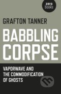 Kniha: Babbling Corpse – Vaporwave and the Commodification of Ghosts (Grafton Tanner). , 2016