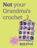 Kniha: Not Your Grandmas Crochet (Beth Povey). Ebury Publishing, 2026