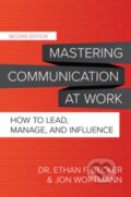 Kniha: Mastering Communication at Work, Second Edition: How to Lead, Manage, and Influence (Ethan Becker a Jon Wortmann). McGraw-Hill, 2021