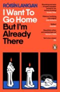 Kniha: I Want To Go Home But Im Already There (Roisin Lanigan). Penguin Books, 2026