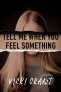 Kniha: Tell Me When You Feel Something (Vicki Grant). , 2021