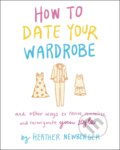 Kniha: How to Date Your Wardrobe (Heather Newberger). Morrow Gift, 2021
