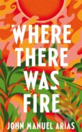 Kniha: Where There Was Fire (Arias John Manuel). Picador, 2024