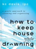 Kniha: How to Keep House While Drowning (Kc Lpc Davis). S&S/Simon Element, 2022