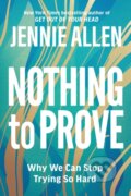 Kniha: Nothing to Prove: Why We Can Stop Trying so Hard (Jennie Allen). , 2018