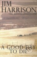 Kniha: A Good Day to Die (Jim Harrison). , 2019