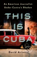 Kniha: This Is Cuba (David Ariosto). St Martin's Press, 2019