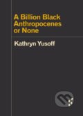 Kniha: A Billion Black Anthropocenes or None (Kathryn Yusoff). University of Minnesota Press, 2018