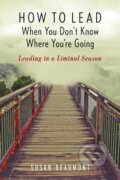 Kniha: How to Lead When You Don't Know Where You're Going (Susan Beaumont). Rowman & Littlefield, 2019
