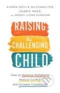 Kniha: Raising the Challenging Child – How to Minimize Meltdowns, Reduce Conflict, and Increase Cooperation (Debbie Reed, Wendy Lyons Sunshine a Karen Doyle Buckwalter). , 2020