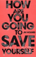 Kniha: How Are You Going To Save Yourself (J M Holmes). Sceptre, 2019
