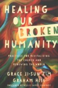 Kniha: Healing Our Broken Humanity – Practices for Revitalizing the Church and Renewing the World (Grace Ji–sun Kim, Willie James Jennings a Graham Hill). Inter-Varsity, 2018