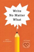 Kniha: Write No Matter What – Advice for Academics (Joli Jensen). University of Chicago, 2017