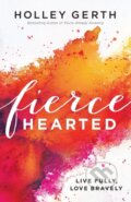 Kniha: Fiercehearted – Live Fully, Love Bravely (Holley Gerth). , 2017