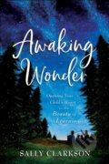 Kniha: Awaking Wonder – Opening Your Child`s Heart to the Beauty of Learning (Sally Clarkson). , 2020