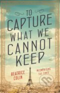 Kniha: To Capture What We Cannot Keep (Beatrice Colin). Allen and Unwin, 2017