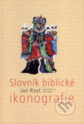 Slovník biblické ikonografie - Jan Royt, Ekopress, 2007