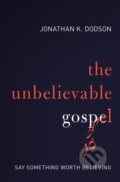 Kniha: The Unbelievable Gospel (Dodson Jonathan K.). Zondervan, 2017