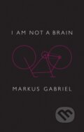 Kniha: I am Not a Brain (Markus Gabriel). Polity Press, 2017