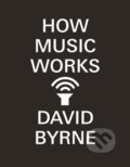 How Music Works - David Byrne, Canongate Books, 2013