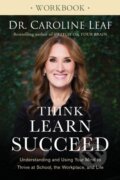 Kniha: Think, Learn, Succeed Workbook – Understanding and Using Your Mind to Thrive at School, the Workplace, and Life (Dr. Caroline Leaf). Baker Books, 2018