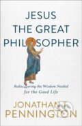 Kniha: Jesus the Great Philosopher – Rediscovering the Wisdom Needed for the Good Life (Jonathan T. Pennington). , 2020