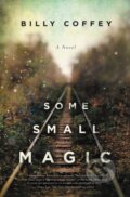 Kniha: Some Small Magic (Billy Coffey). Thomas Nelson Publishers, 2017