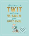 How not to be a Twit and Other Wisdom from Roald Dahl - Roald Dahl, Quentin Blake (ilustrácie), 2018