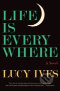 Kniha: Life Is Everywhere (Lucy Ives). , 2022