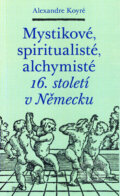 Mystikové, spiritualisté, alchymisté 16. století v Německu - Alexandre Koyré, Malvern, 2006