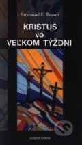 Kniha: Kristus vo veľkom týždni (Raymond E. Brown). Dobrá kniha, 2001