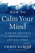 Kniha: How to Calm Your Mind (Chris Bailey). , 1900