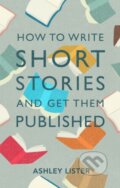 Kniha: How to Write Short Stories and Get Them Published (Ashley a PhD in Creative Writing Lister). Robinson, 2019