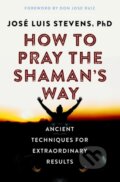 Kniha: How to Pray the Shaman's Way (Jose Luis a PhD Stevens). , 2021