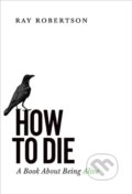 Kniha: How to Die (Ray Robertson). Biblioasis, 2020
