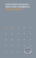 Kniha: A City Is Not a Computer (Shannon Mattern). Princeton University Press, 2021