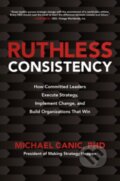 Kniha: Ruthless Consistency: How Committed Leaders Execute Strategy, Implement Change, and Build Organizations That Win (Michael Canic). McGraw-Hill, 2020