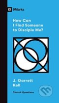 Kniha: How Can I Find Someone to Disciple Me? (J. Garrett Kell). Crossway Books, 2021
