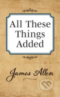 Kniha: All These Things Added (James Allen). G&D Media, 2019