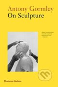 Kniha: Antony Gormley on Sculpture (Antony Gormley a Mark Holborn). Thames & Hudson, 2019