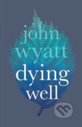 Kniha: Dying Well (John Wyatt). Inter-Varsity, 2018