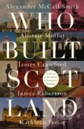 Kniha: Who Built Scotland (Alexander McCall Smith, Kathleen Jamie, James Robertson, James Crawford a Alistair Moffat). , 2017